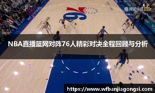 NBA直播篮网对阵76人精彩对决全程回顾与分析