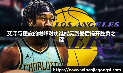 艾泽与翟寇的巅峰对决谁能笑到最后揭开胜负之谜