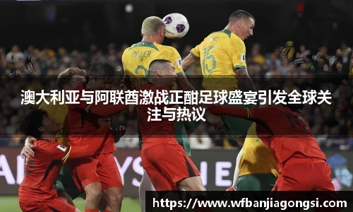 澳大利亚与阿联酋激战正酣足球盛宴引发全球关注与热议
