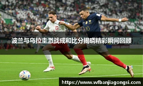 波兰与乌拉圭激战成和比分揭晓精彩瞬间回顾
