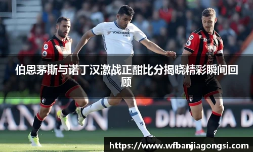 伯恩茅斯与诺丁汉激战正酣比分揭晓精彩瞬间回顾