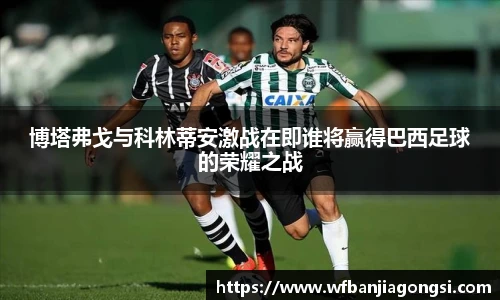 博塔弗戈与科林蒂安激战在即谁将赢得巴西足球的荣耀之战