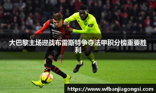 大巴黎主场迎战布雷斯特争夺法甲积分榜重要胜利