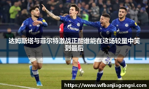 达姆斯塔与菲尔特激战正酣谁能在这场较量中笑到最后