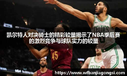 凯尔特人对决骑士的精彩较量揭示了NBA季后赛的激烈竞争与球队实力的较量